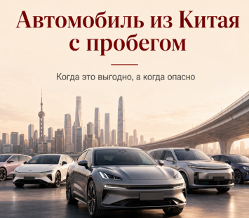 Автомобиль из Китая с пробегом: когда покупка оправдана, а когда рискованна